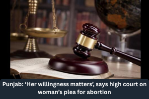 Married woman’s consent alone matters for abortion, says Punjab and Haryana High Court